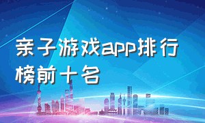 亲子游戏app排行榜前十名