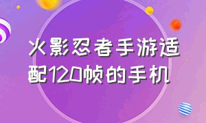 火影忍者手游适配120帧的手机