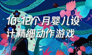 10-12个月婴儿设计精细动作游戏