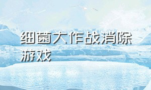 细菌大作战消除游戏（细菌大作战小游戏）