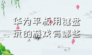 华为平板用键盘玩的游戏有哪些