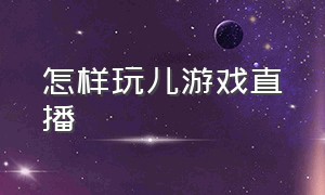 怎样玩儿游戏直播（玩游戏直播教程）