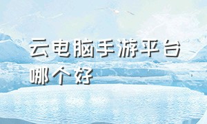 云电脑手游平台哪个好