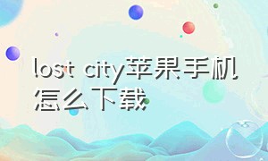 lost city苹果手机怎么下载