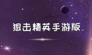 狙击精英手游版（狙击精英怎么下载手机版中文版）