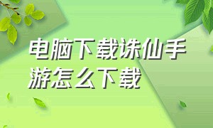 电脑下载诛仙手游怎么下载