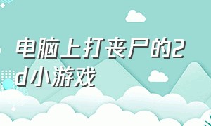 电脑上打丧尸的2d小游戏