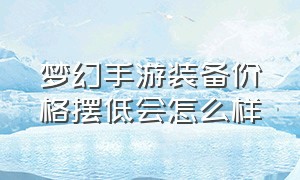 梦幻手游装备价格摆低会怎么样