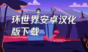 环世界安卓汉化版下载（环世界下载最新汉化版）