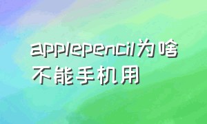 applepencil为啥不能手机用（为什么apple pencil手机不能用）