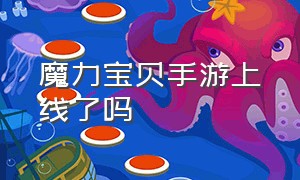 魔力宝贝手游上线了吗（官方魔力宝贝手游现在还值得玩吗）