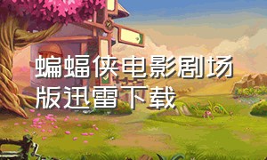 蝙蝠侠电影剧场版迅雷下载（蝙蝠侠电影剧场版迅雷下载链接）