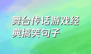 舞台传话游戏经典搞笑句子（小学生传话游戏经典搞笑句子）