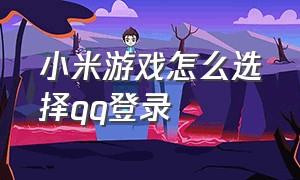 小米游戏怎么选择qq登录（小米游戏怎么取消验证码登录）