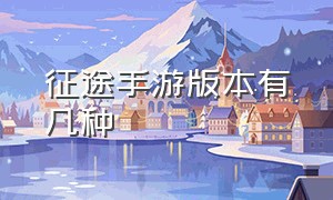 征途手游版本有几种（征途手游破解版）