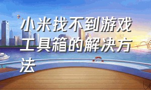 小米找不到游戏工具箱的解决方法