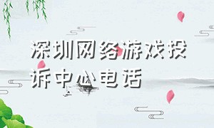 深圳网络游戏投诉中心电话