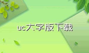 uc大字版下载（uc大字版2024新版免费下载）