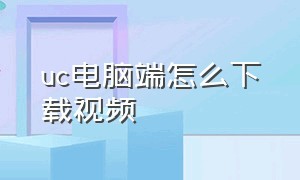 uc电脑端怎么下载视频