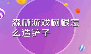 森林游戏树根怎么造铲子