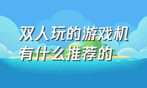 双人玩的游戏机有什么推荐的