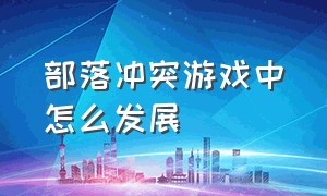 部落冲突游戏中怎么发展