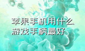 苹果手机用什么游戏手柄最好（苹果手机能连接的游戏手柄排行）