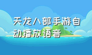 天龙八部手游自动播放语音（天龙八部手游语音说不了怎么解决）