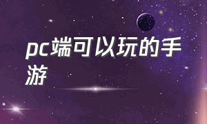 pc端可以玩的手游（支持pc端的国产手游）