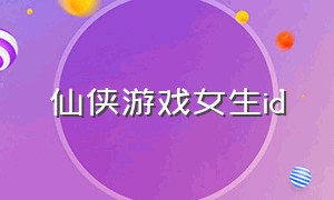 仙侠游戏女生id（仙侠女角色id）