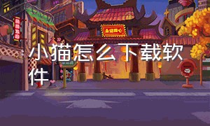 小猫怎么下载软件（下载免费小猫）