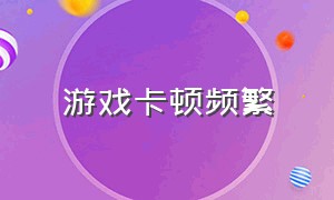 游戏卡顿频繁（游戏卡顿的解决方法）