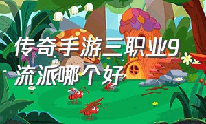 传奇手游三职业9流派哪个好