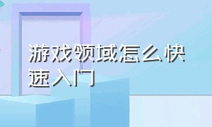 游戏领域怎么快速入门