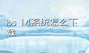 ios 14系统怎么下载