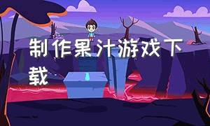 制作果汁游戏下载