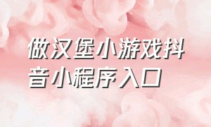 做汉堡小游戏抖音小程序入口