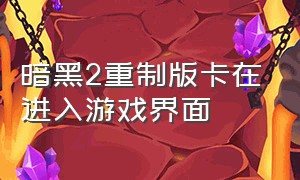 暗黑2重制版卡在进入游戏界面