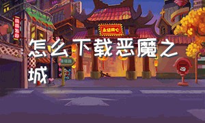 怎么下载恶魔之城（恶魔城最新版本在哪下载）