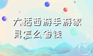 大话西游手游家具怎么省钱