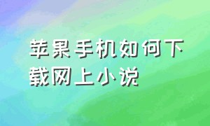 苹果手机如何下载网上小说（苹果手机怎样从网页下载小说）