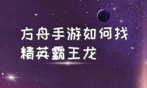 方舟手游如何找精英霸王龙