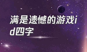 满是遗憾的游戏id四字