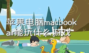 苹果电脑macbook air能玩什么游戏（macbookpro苹果系统能玩什么游戏）