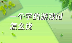 一个字的游戏id怎么找（一个字的游戏id稀有）