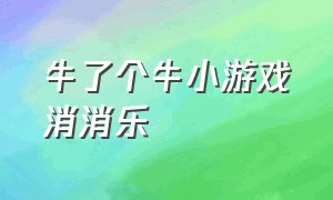 牛了个牛小游戏消消乐（免费100个小游戏入口 消消乐）