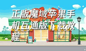 正版魔域苹果手机互通版下载教程