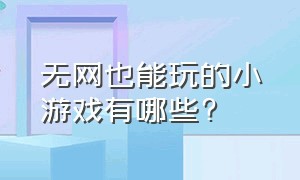 无网也能玩的小游戏有哪些?