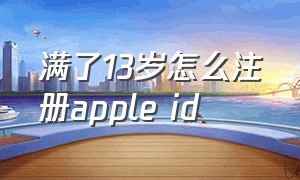 满了13岁怎么注册apple id