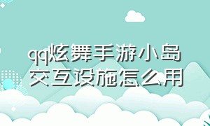 qq炫舞手游小岛交互设施怎么用